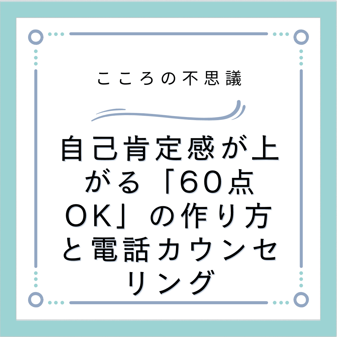 自己肯定感が上がる「60点OK」の作り方と電話カウンセリング
