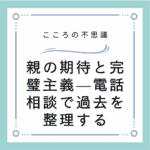 親の期待と完璧主義—電話相談で過去を整理する