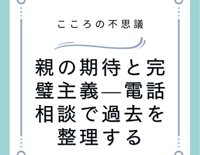 親の期待と完璧主義—電話相談で過去を整理する