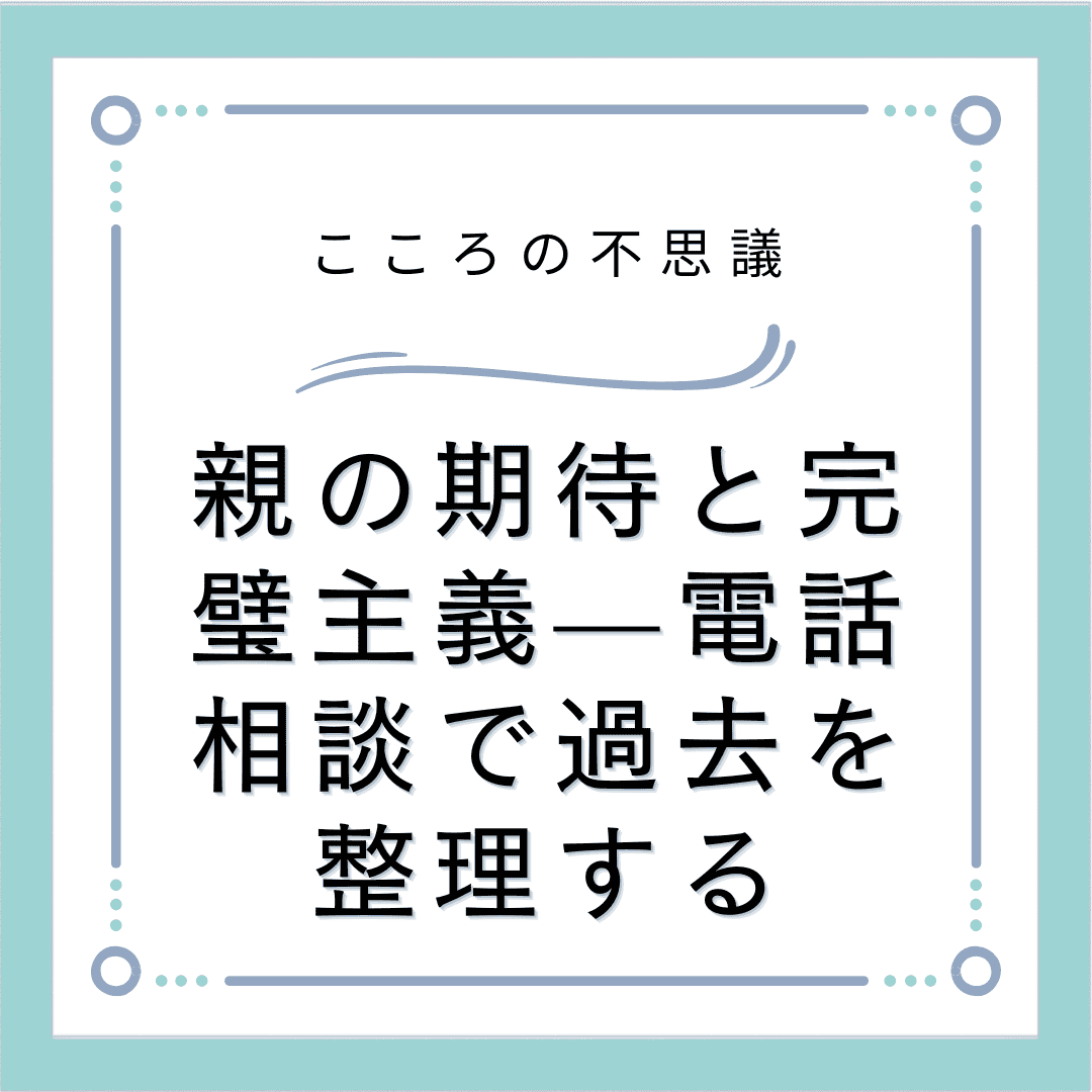 親の期待と完璧主義—電話相談で過去を整理する