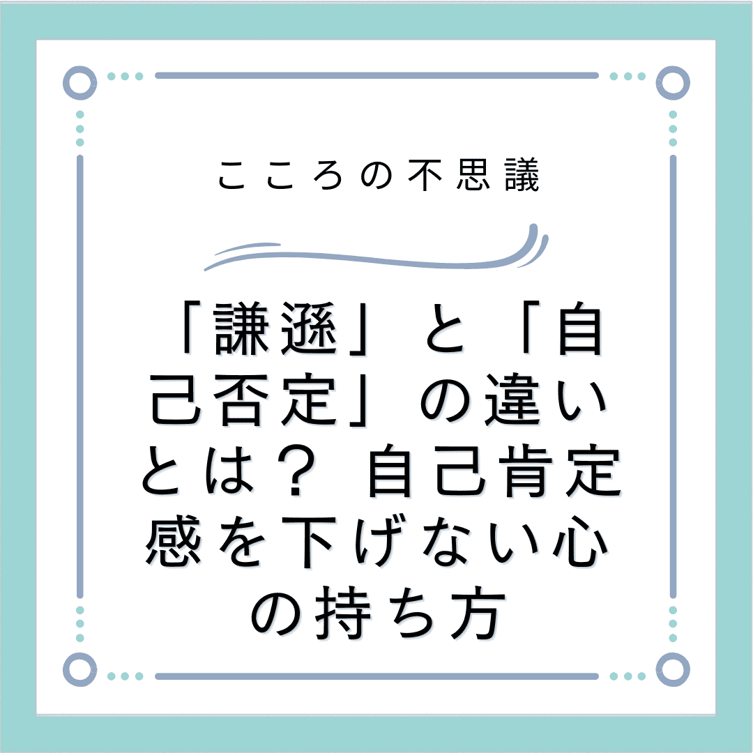 「謙遜」と「自己否定」の違いとは？ 自己肯定感を下げない心の持ち方