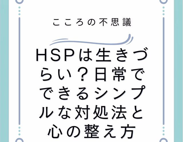 HSPは生きづらい？日常でできるシンプルな対処法と心の整え方