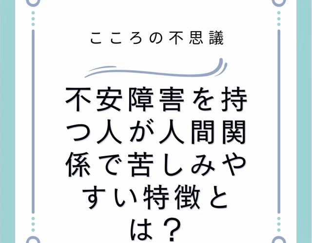 不安障害を持つ人が人間関係で苦しみやすい特徴とは？