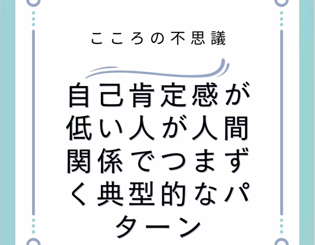 自己肯定感が低い人が人間関係でつまずく典型的なパターン