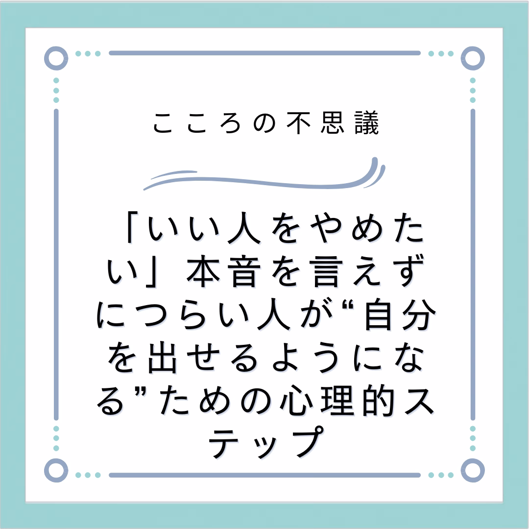 「いい人をやめたい」本音を言えずにつらい人が“自分を出せるようになる”ための心理的ステップ