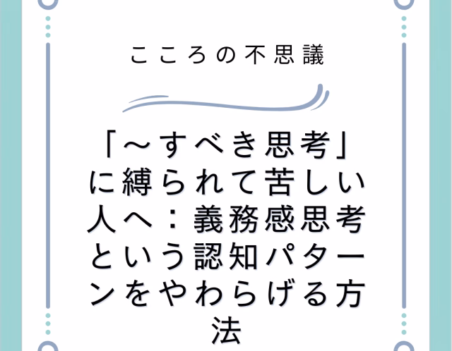 「〜すべき思考」に縛られて苦しい人へ:義務感思考という認知パターンをやわらげる方法