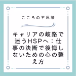 キャリアの岐路で迷うHSPへ：仕事の決断で後悔しないための心の整え方