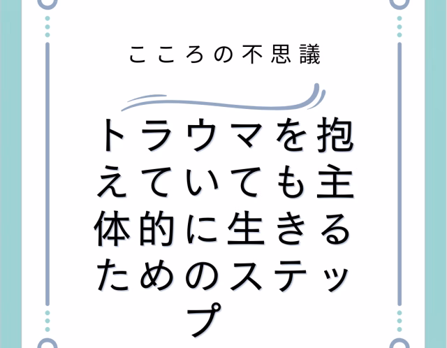 トラウマを抱えていても主体的に生きるためのステップ