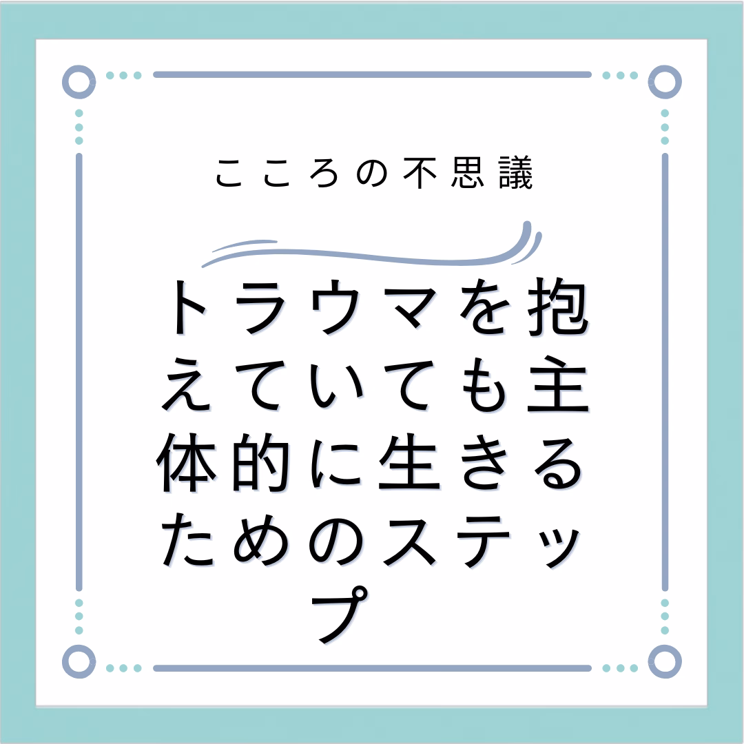 トラウマを抱えていても主体的に生きるためのステップ