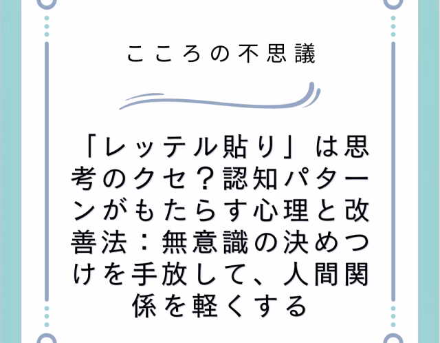 「レッテル貼り」は思考のクセ？認知パターンがもたらす心理と改善法：無意識の決めつけを手放して、人間関係を軽くする