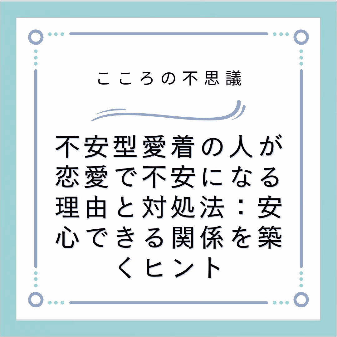 不安型愛着の人が恋愛で不安になる理由と対処法：安心できる関係を築くヒント