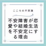 不安障害が恋愛や結婚生活を不安定にする理由
