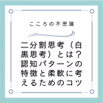 二分割思考（白黒思考）とは？認知パターンの特徴と柔軟に考えるためのコツ