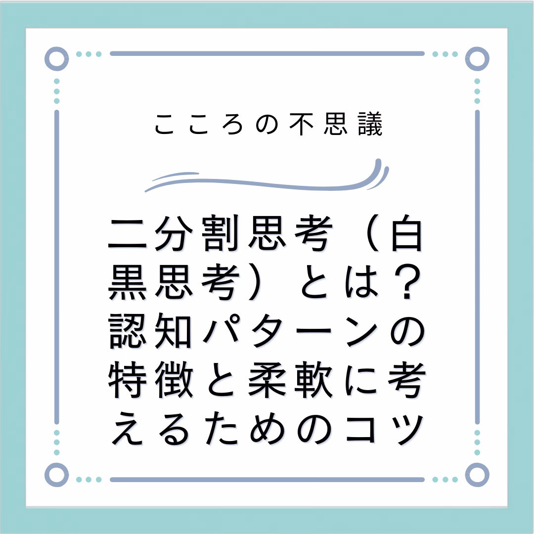 二分割思考（白黒思考）とは？認知パターンの特徴と柔軟に考えるためのコツ