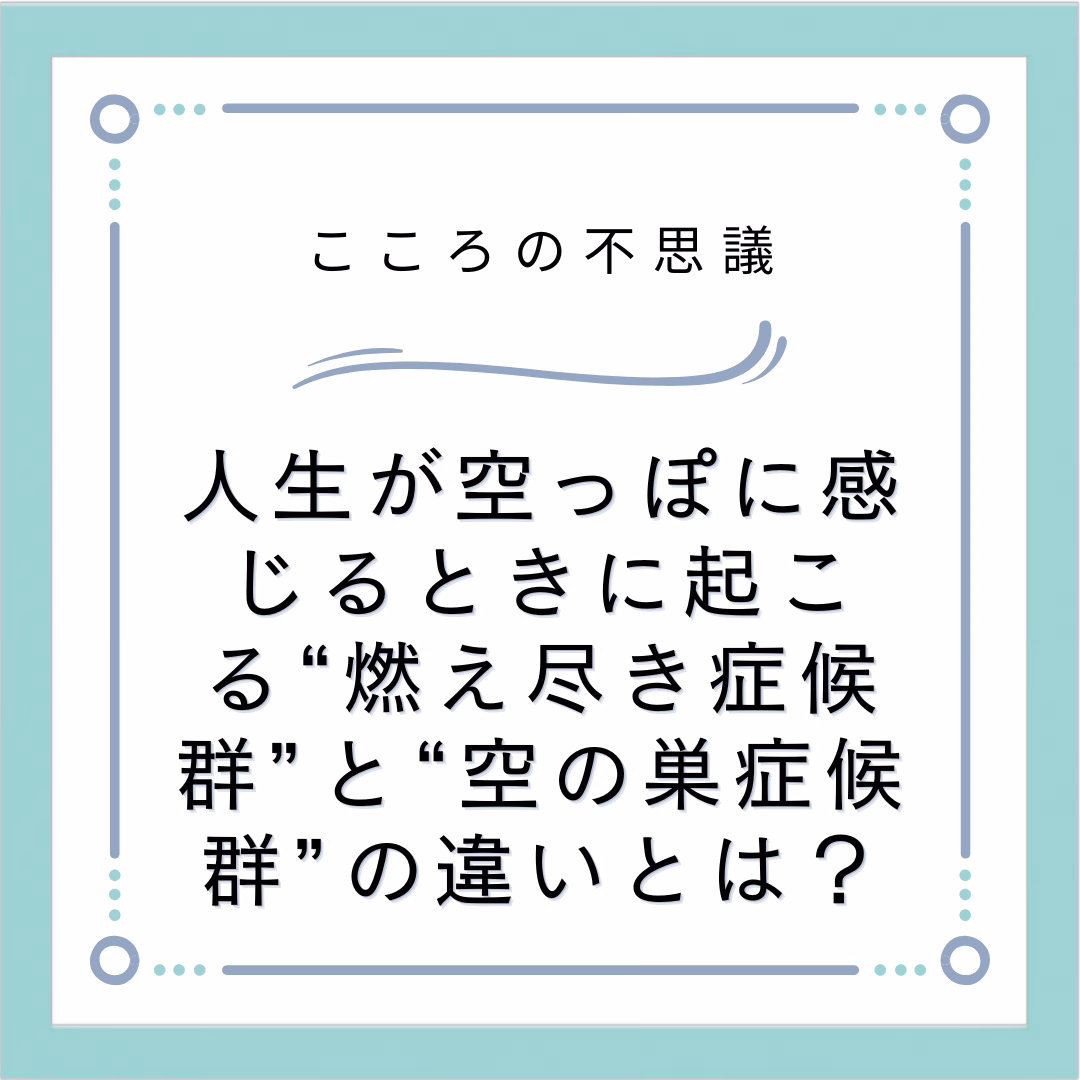 人生が空っぽに感じるときに起こる“燃え尽き症候群”と“空の巣症候群”の違いとは？