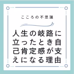 人生の岐路に立ったとき自己肯定感が支えになる理由