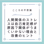 人間関係のストレスは自己肯定感が原因？関係がうまくいかない理由と改善のヒント