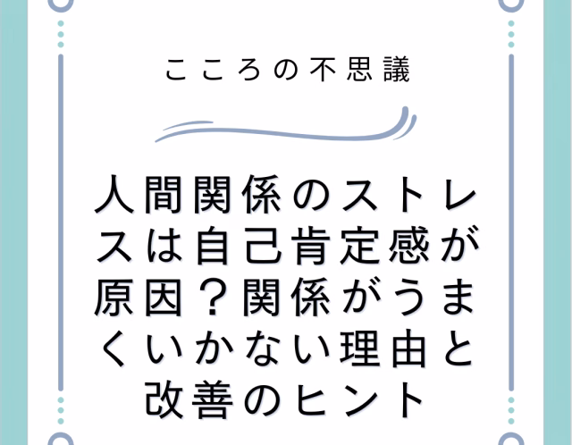 人間関係のストレスは自己肯定感が原因？関係がうまくいかない理由と改善のヒント