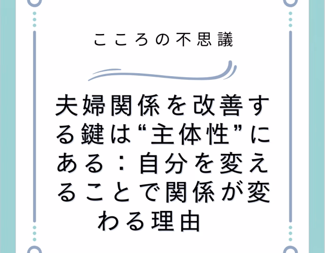 夫婦関係を改善する鍵は“主体性”にある：自分を変えることで関係が変わる理由