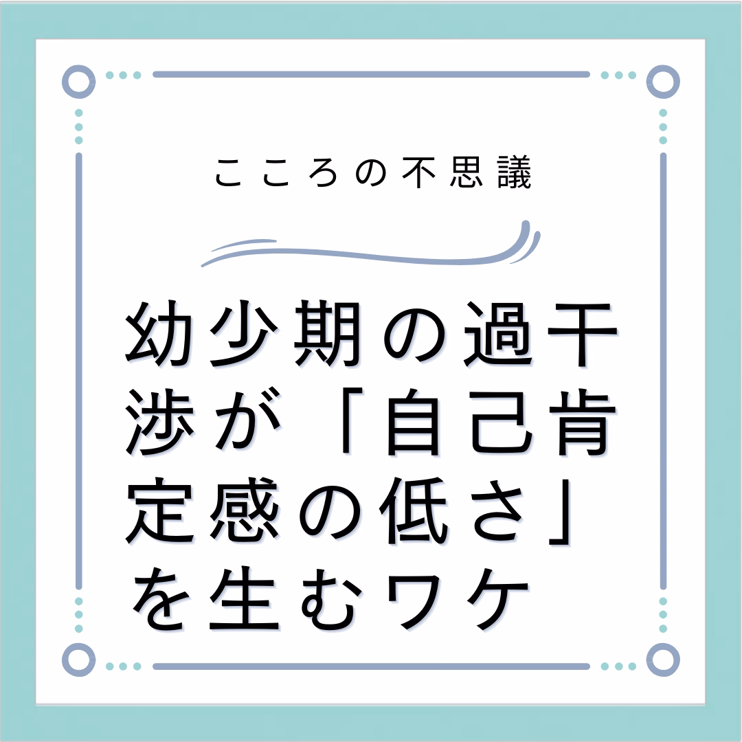 幼少期の過干渉が「自己肯定感の低さ」を生むワケ