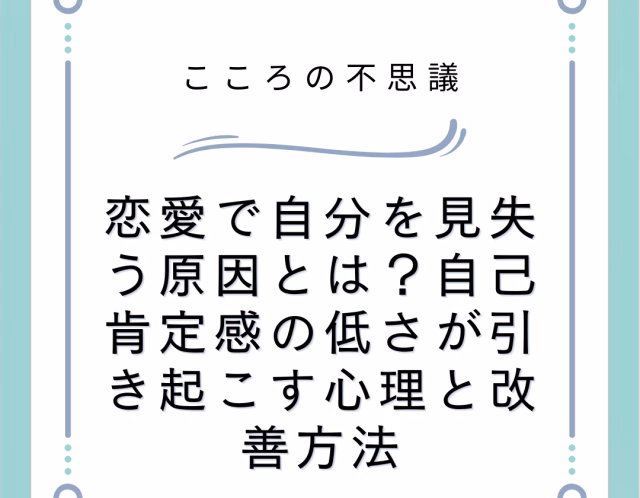 恋愛で自分を見失う原因とは?自己肯定感の低さが引き起こす心理と改善方法
