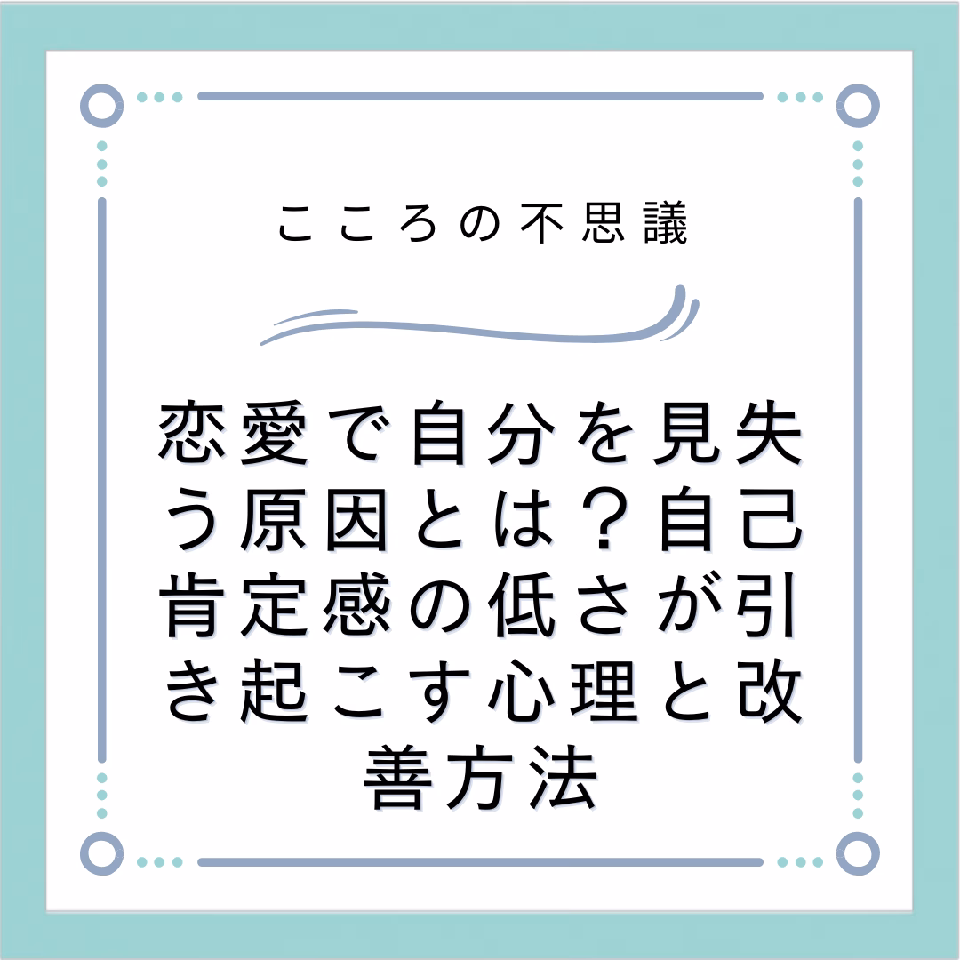 恋愛で自分を見失う原因とは？自己肯定感の低さが引き起こす心理と改善方法