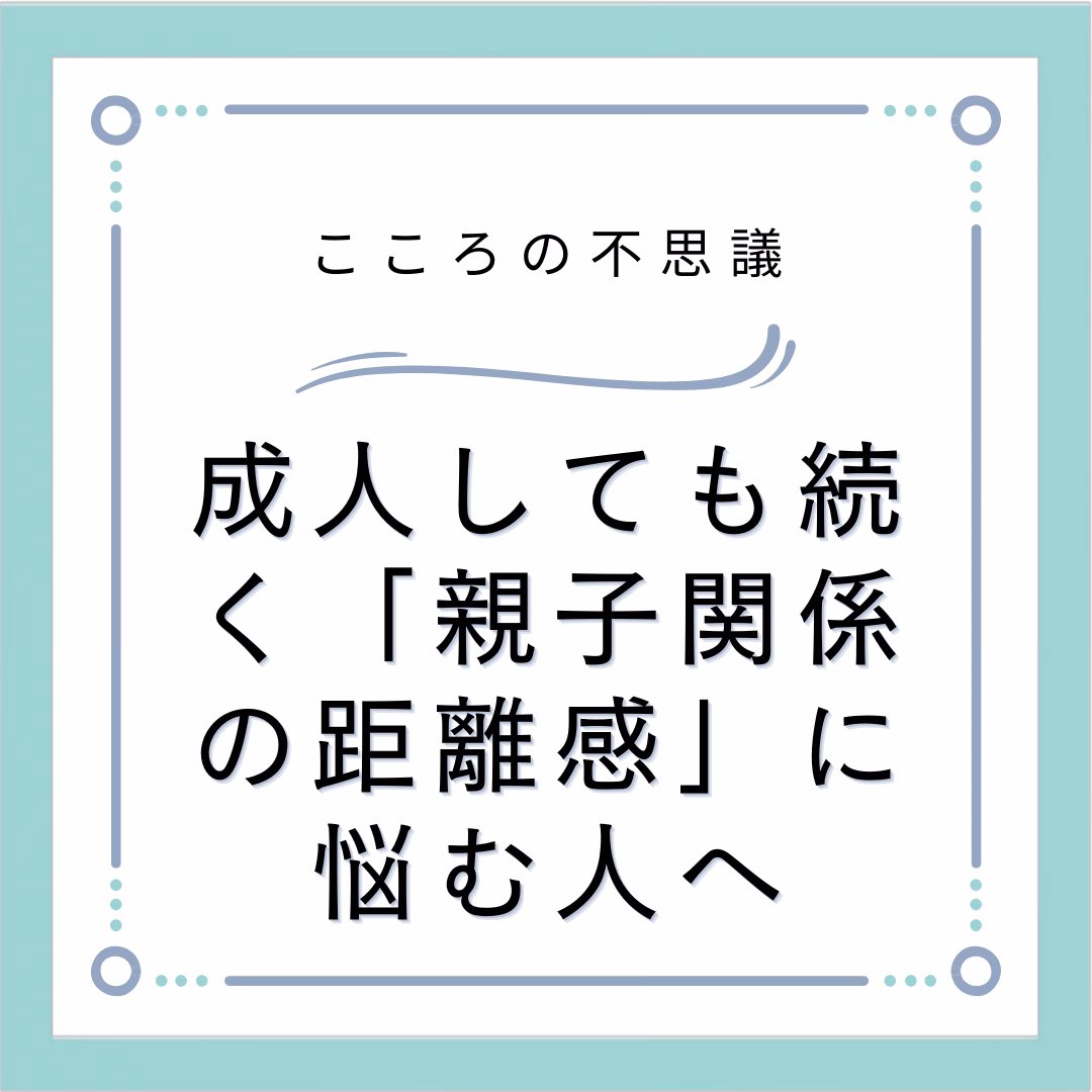 成人しても続く「親子関係の距離感」に悩む人へ
