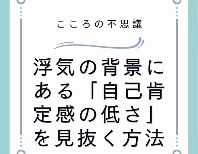 浮気の背景にある「自己肯定感の低さ」を見抜く方法