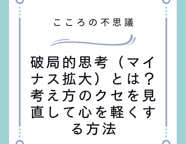 破局的思考マイナス拡大とは考え方のクセを見直して心を軽くする方法 | 電話カウンセリングのリ・ハート 破局的思考(マイナス拡大)とは?考え方のクセを見直して心を軽くする方法
