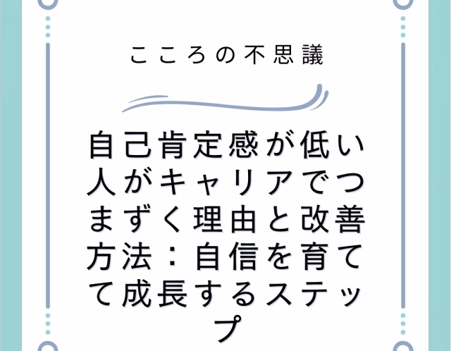 自己肯定感が低い人がキャリアでつまずく理由と改善方法：自信を育てて成長するステップ