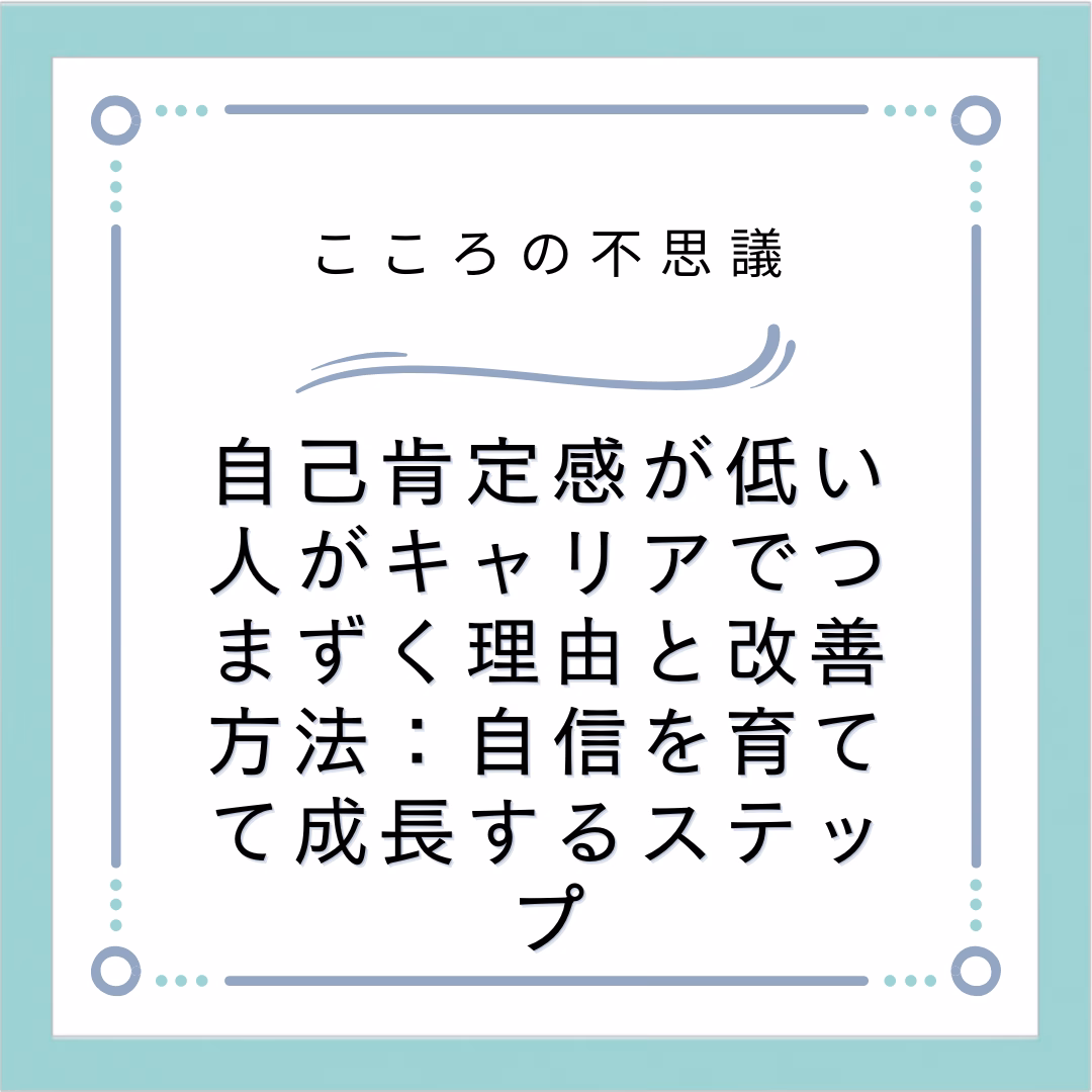 自己肯定感が低い人がキャリアでつまずく理由と改善方法：自信を育てて成長するステップ