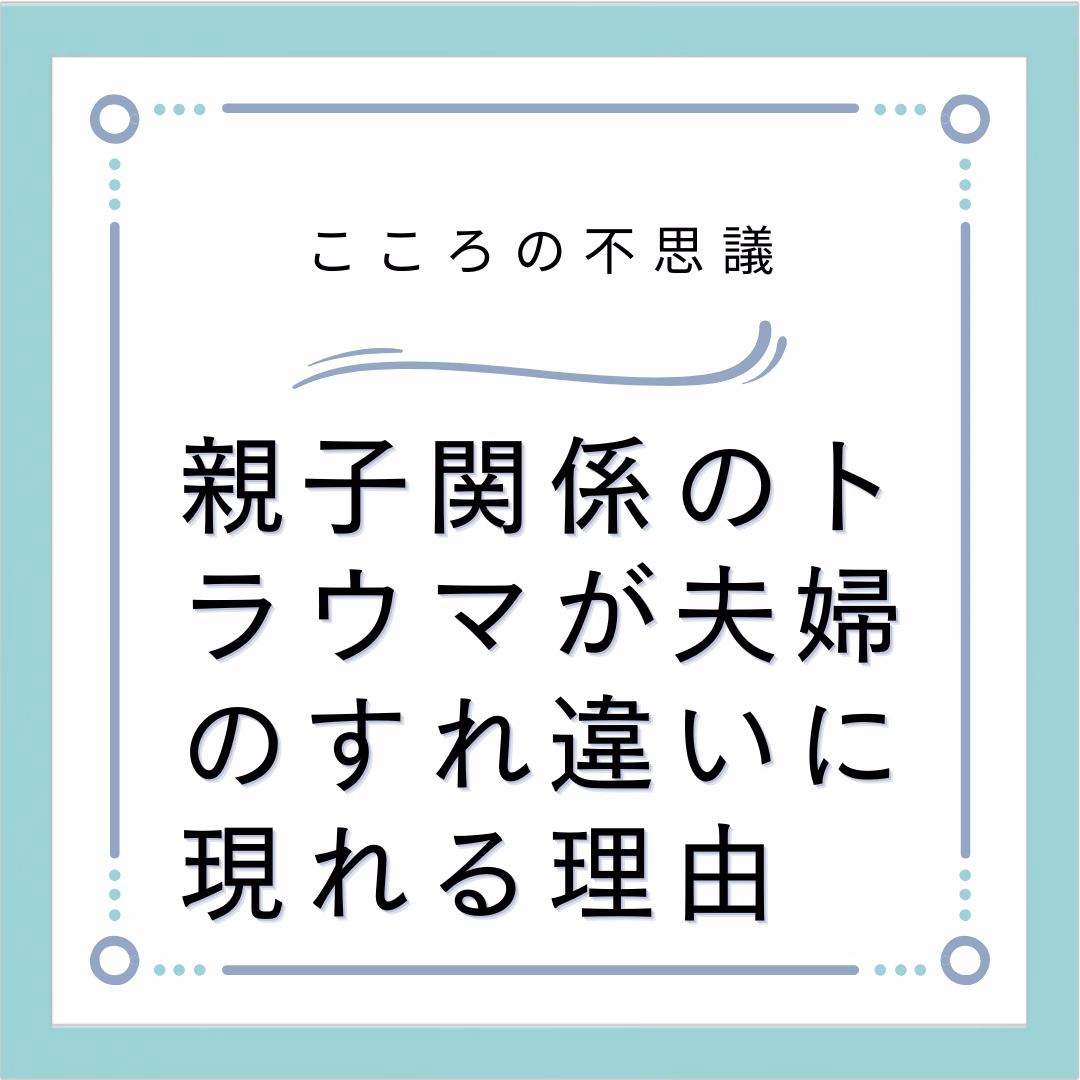 親子関係のトラウマが夫婦のすれ違いに現れる理由
