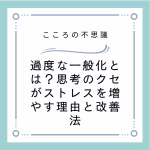 過度な一般化とは？思考のクセがストレスを増やす理由と改善法