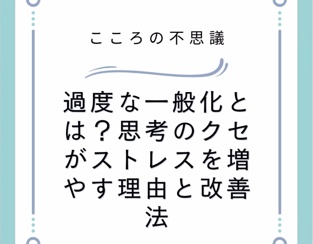 過度な一般化とは?思考のクセがストレスを増やす理由と改善法