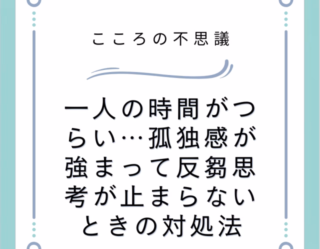一人の時間がつらい…孤独感が強まって反芻思考が止まらないときの対処法
