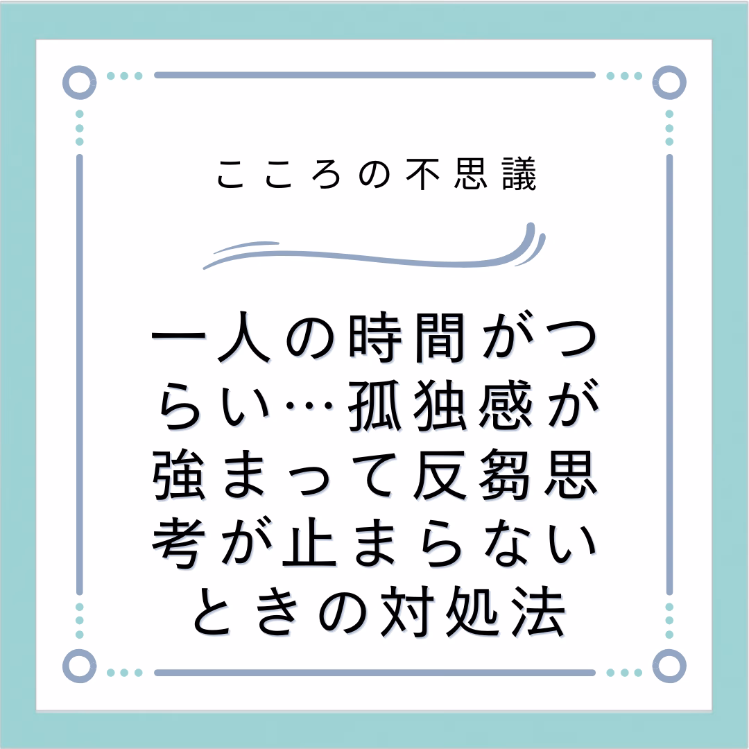 一人の時間がつらい…孤独感が強まって反芻思考が止まらないときの対処法