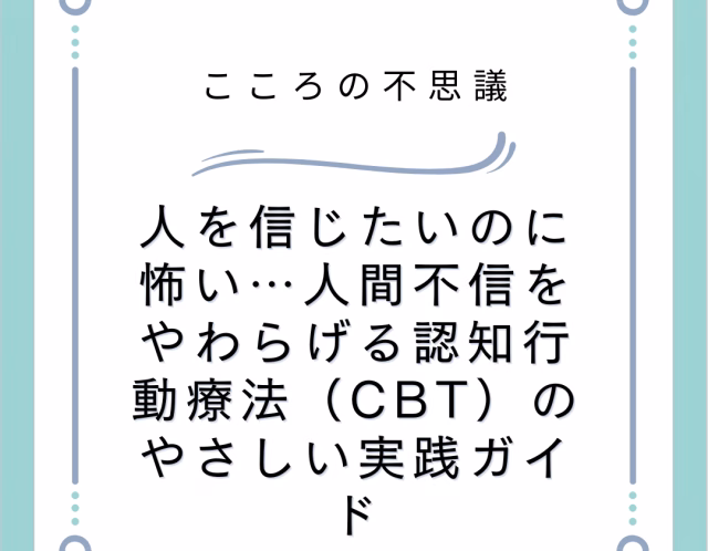 人を信じたいのに怖い…人間不信をやわらげる認知行動療法（CBT）のやさしい実践ガイド