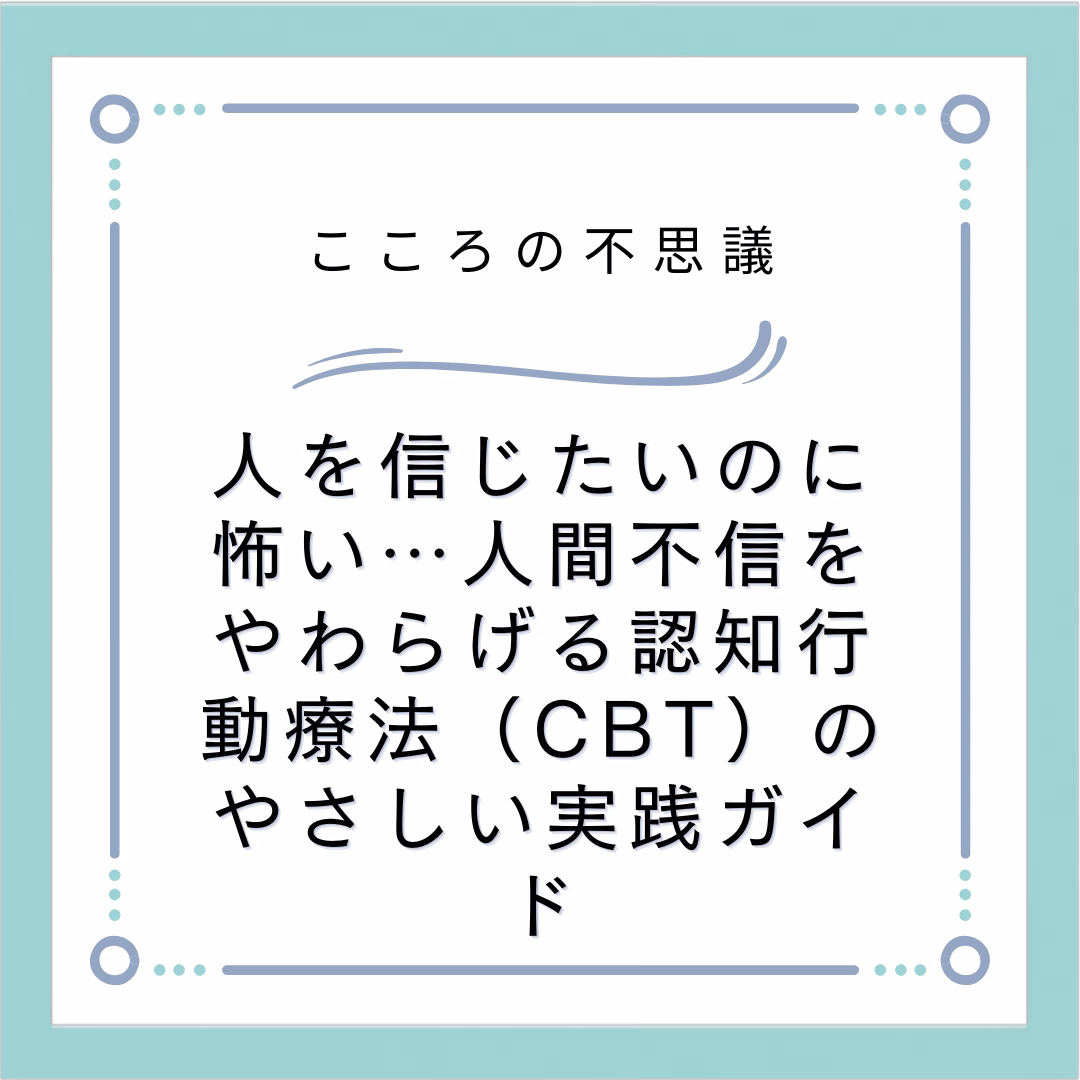 人を信じたいのに怖い…人間不信をやわらげる認知行動療法（CBT）のやさしい実践ガイド