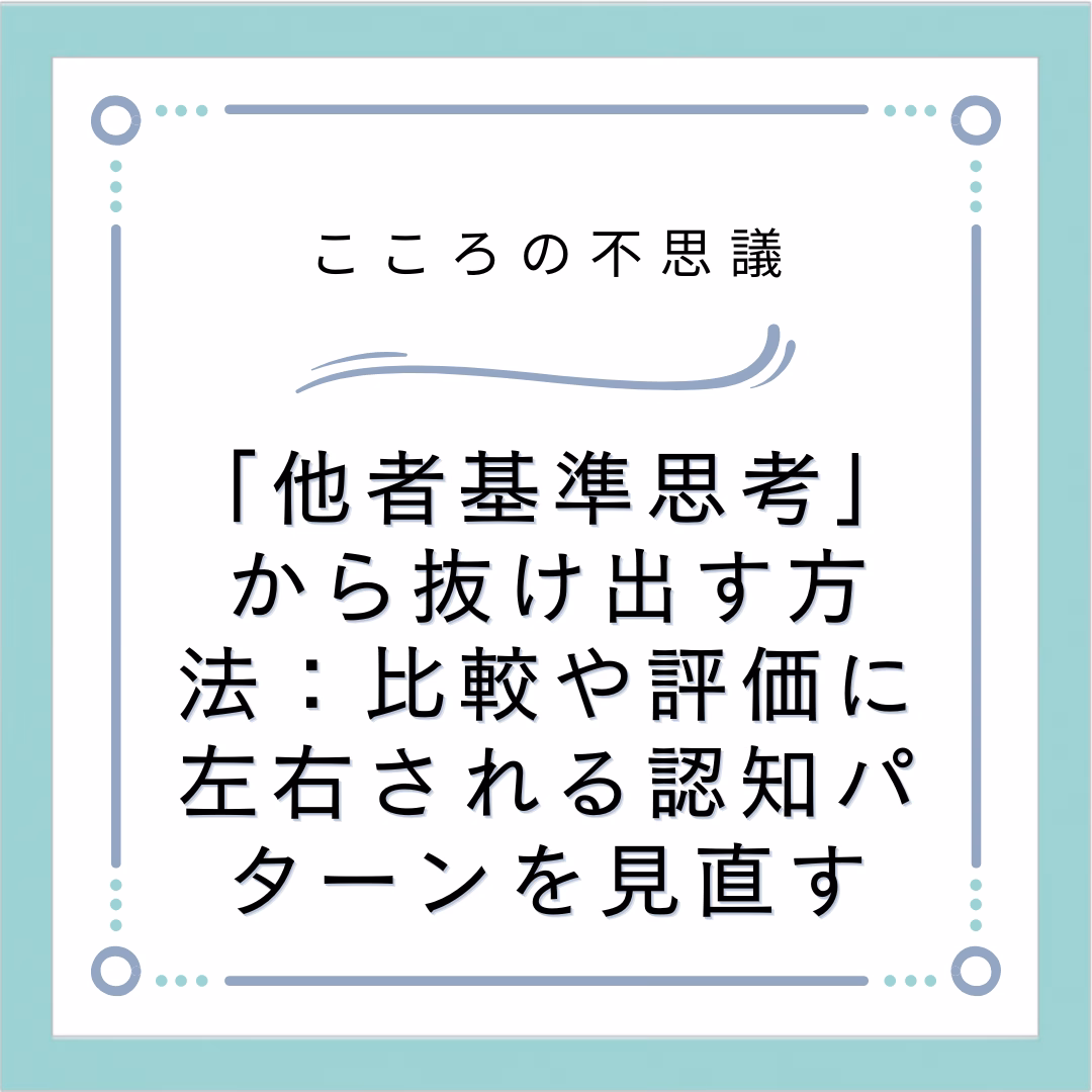 他者基準思考から抜け出す方法比較や評価に左右される認知パターンを見直す | 電話カウンセリングのリ・ハート 「他者基準思考」から抜け出す方法:比較や評価に左右される認知パターンを見直す