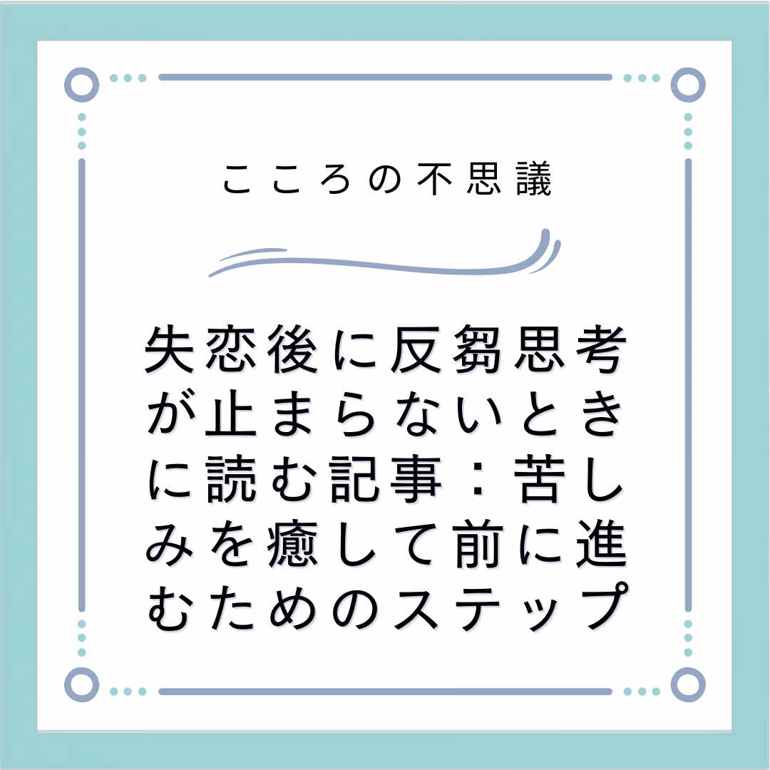 失恋後に反芻思考が止まらないときに読む記事苦しみを癒して前に進むためのステップ | 電話カウンセリングのリ・ハート 失恋後に反芻思考が止まらないときに読む記事:苦しみを癒して前に進むためのステップ
