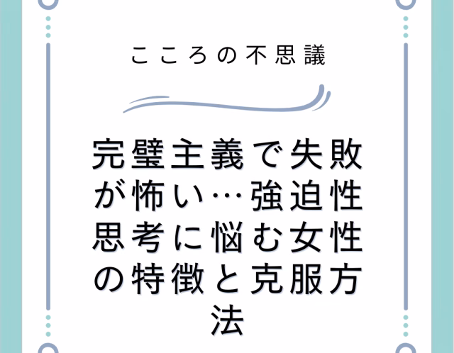完璧主義で失敗が怖い…強迫性思考に悩む女性の特徴と克服方法