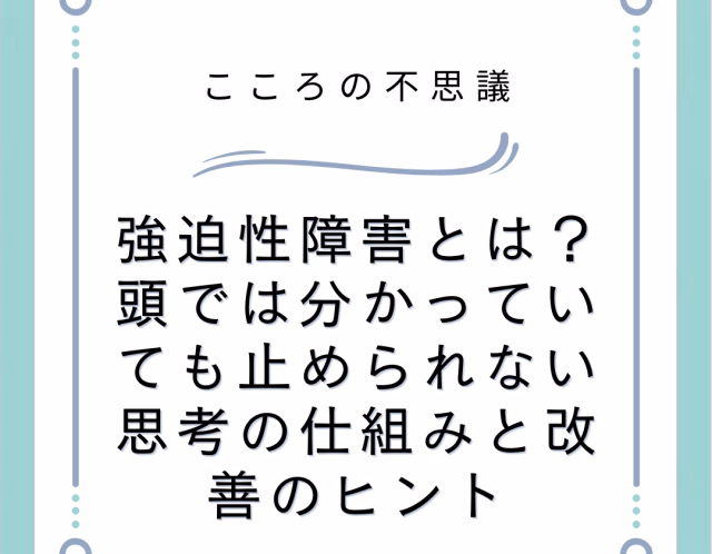 強迫性障害とは？頭では分かっていても止められない思考の仕組みと改善のヒント