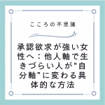 承認欲求が強い女性へ：他人軸で生きづらい人が“自分軸”に変わる具体的な方法