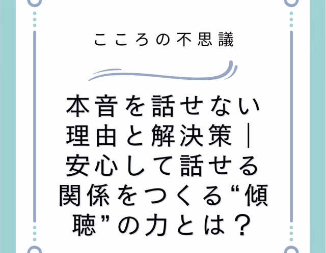 本音を話せない理由と解決策｜安心して話せる関係をつくる“傾聴”の力とは？