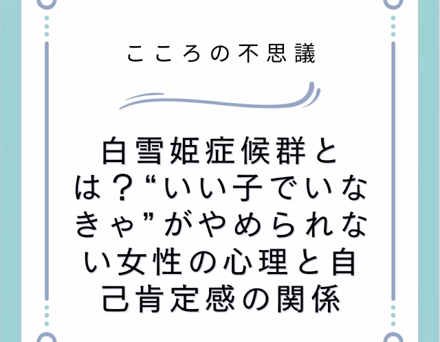 白雪姫症候群とは？“いい子でいなきゃ”がやめられない女性の心理と自己肯定感の関係