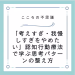 考えすぎ我慢しすぎをやめたい認知行動療法で学ぶ思考パターンの整え方 | 電話カウンセリングのリ・ハート 「考えすぎ・我慢しすぎをやめたい」認知行動療法で学ぶ思考パターンの整え方