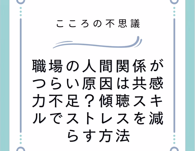 職場の人間関係がつらい原因は共感力不足？傾聴スキルでストレスを減らす方法