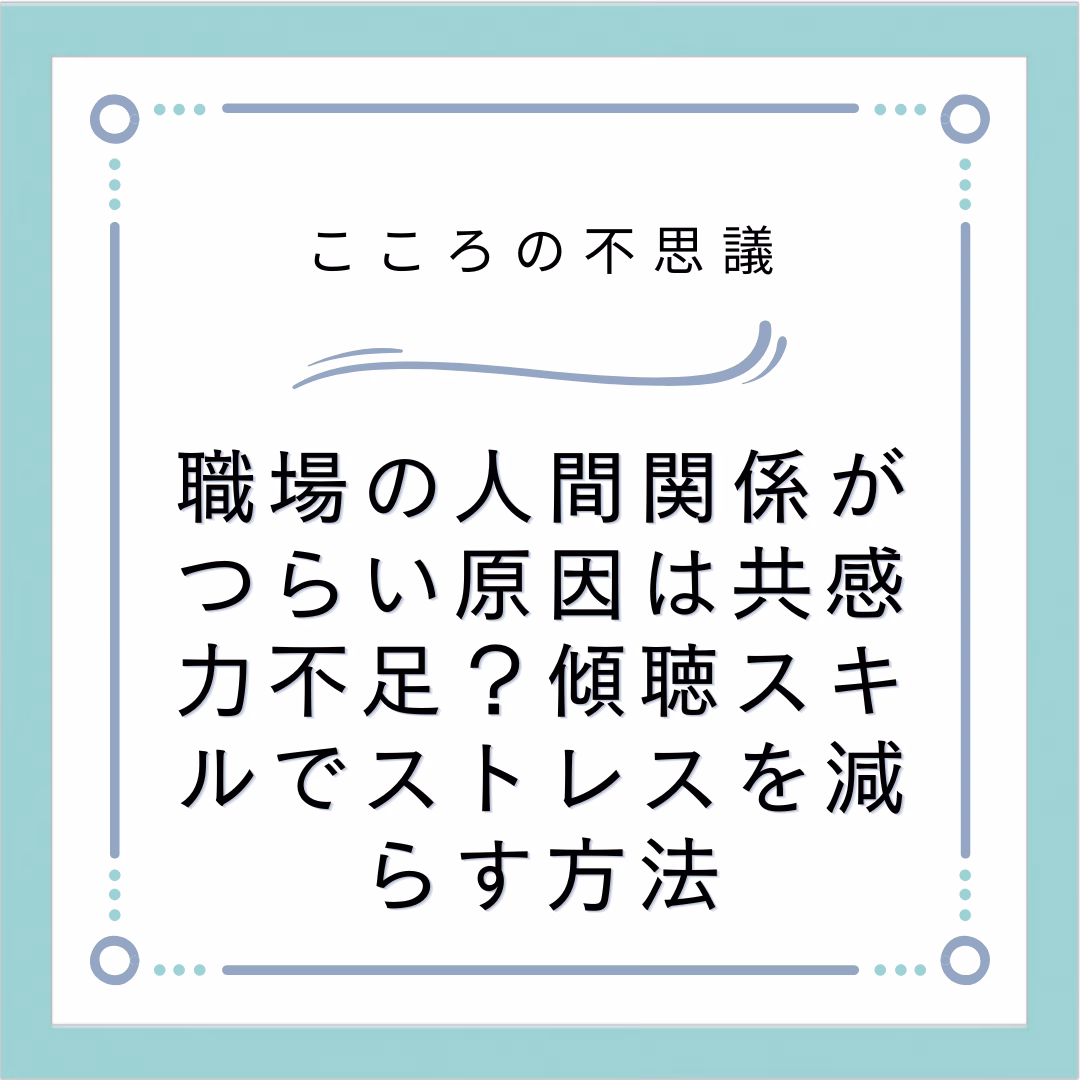 職場の人間関係がつらい原因は共感力不足?傾聴スキルでストレスを減らす方法
