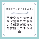 不安やモヤモヤはなぜ言葉にできない？傾聴が気持ちを言語化できる理由