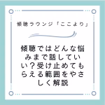 傾聴ではどんな悩みまで話していい？受け止めてもらえる範囲をやさしく解説
